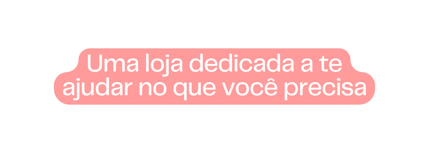 Uma loja dedicada a te ajudar no que você precisa